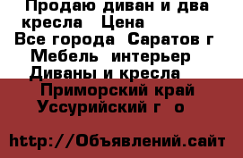 Продаю диван и два кресла › Цена ­ 20 000 - Все города, Саратов г. Мебель, интерьер » Диваны и кресла   . Приморский край,Уссурийский г. о. 